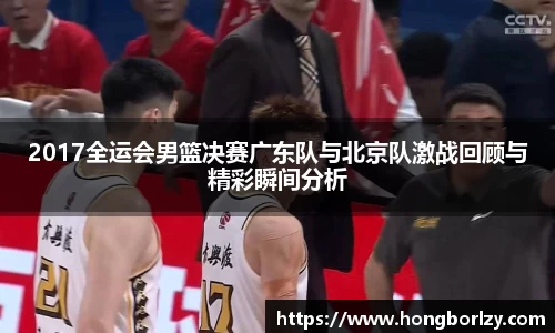 2017全运会男篮决赛广东队与北京队激战回顾与精彩瞬间分析