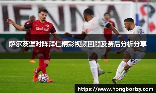 萨尔茨堡对阵拜仁精彩视频回顾及赛后分析分享